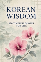 Korean Wisdom: 120 Timeless Quotes for Life: A Curated Collection of Classic Korean Proverbs and Philosophical Reflections for Inspiration, Balance, ... (Timeless Wisdom from Around the World) B0G5HWF59Z Book Cover