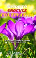 Guide to Crocus Cultivation: Learn what to do well to grow enchanting Crocus B0DNN176MZ Book Cover