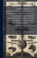 Development of Interference Lithography Capability Using a Helium Cadmium Ultraviolet Multimode Laser for the Fabrication of Sub-Micron-Structured Optical Materials 1025090403 Book Cover