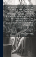 Recently Recovered Lost Tudor Plays, With Some Others, Comprising Mankind, Nature, Wit and Science, Respublica, Wealth and Health, Impatient Poverty, 1021457655 Book Cover