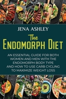 The Endomorph Diet: An Essential Guide for Both Women and Men with the Endomorph Body Type and How to Use Carb Cycling to Maximize Weight Loss B096TTS53C Book Cover