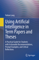 Using Artificial Intelligence in Term Papers and Theses: A Practical Guide for Students with Actionable Recommendations, Prompt Examples, and Critical Reflections 3662732076 Book Cover