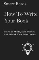 How To Write Your Book: Learn To Write, Edit, Market and Publish Your Book Online 1548631418 Book Cover
