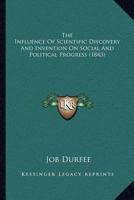 The Influence of Scientific Discovery and Invention on Social and Political Progress: Oration Delivered Before the Phi Beta Kappa Society of Brown University, Providence, R.I., on Commencement Day, Se 1120764556 Book Cover