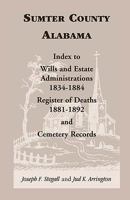 Sumter County, Alabama: Index to Wills and Estate Administrations, 1834-1884; Register of Deaths, 1881-1892; and Cemetery Records 0788407554 Book Cover