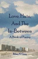 Love, Hate, and the In-Between: A Book of Poetry 1542850509 Book Cover