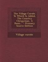 The Village Curate. To Which Is Added, The Country Clergyman, A Poem 1377265544 Book Cover