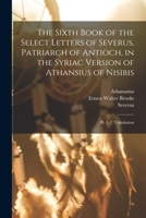 The Sixth Book of the Select Letters of Severus, Patriarch of Antioch, in the Syriac Version of Athansius of Nisibis: Pt. 1-2. Translation 1141078872 Book Cover