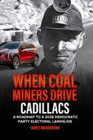 When Coal Miners Drive Cadillacs: A Roadmap to a 2028 Democratic Party Electoral Landslide. B0DP497ZJ3 Book Cover