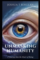UnMasking Humanity: A Journey Into the Heart of Being Joshua T. Berglan B0F3DDGHSQ Book Cover