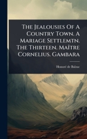 The Jealousies Of A Country Town. A Mariage Settlemtn. The Thirteen. MaÃ(R)tre Cornelius. Gambara 1024838749 Book Cover
