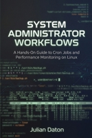 System Administrator Workflows: A Hands-On Guide to Cron Jobs and Performance Monitoring on Linux (Complete Open Source Training) B0H9MBC3WM Book Cover