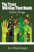 The Trees Will Clap Their Hands: A Garden Theology 1449734537 Book Cover