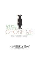 And Yet, You Still Chose Me!: Inspired By the True Story of Kimberly Ray 1622120604 Book Cover