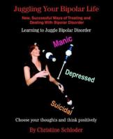 Juggling Your Bipolar Life: New, Successful Ways of Treating and Dealing With Bipolar Disorder 0595377718 Book Cover