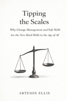 Tipping the Scales: Why Change Management and Soft Skills Are the New Hard Skills in the Age of AI (The Workplace Clarity Series) B0GFW97BHD Book Cover