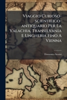 Viaggio Curioso-scientifico-antiquario Per La Valachia, Transilvania E Ungheria Fino A Vienna 1286476607 Book Cover