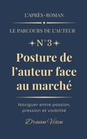 Fascicule n°3 : Posture de l’auteur face au marché: Naviguer entre passion, pression et visibilité (L'après-roman - Le parcours de l'auteur) (French Edition) 2493539095 Book Cover