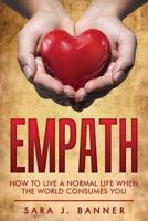 Empath: Life Of An Empath: How To Live A Normal Life When The World Consumes You 1543265588 Book Cover