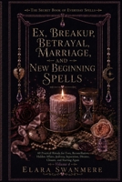 Ex, Breakup, Betrayal, Marriage, and New Beginning Spells: 60 Practical Rituals for Exes, Reconciliation, Hidden Affairs, Jealousy, Separation, ... Again (The Secret Book of Everyday Spells) B0HBVK44FZ Book Cover