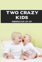 Two Crazy Kids: Perspective Of IVF: Ivf'S Fertility Treatment Success Stories B094Z16TJV Book Cover