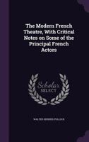 The Modern French Theatre: With Critical Notes On Some Of The Principal French Actors... 1346770700 Book Cover