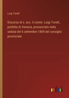 Discorso di s. ecc. il comm. Luigi Torelli, prefetto di Venezia, pronunciato nella seduta del 6 settembre 1869 del consiglio provinciale (Italian Edition) 3385082773 Book Cover