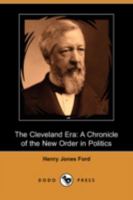 The Cleveland Era: A Chronicle of the New Order in Politics 1517127092 Book Cover