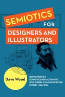 Semiotics for Designers and Illustrators: Using Peirce’s Semiotic Sign-Action to Give Visual Communication (more) Meaning 1350523399 Book Cover
