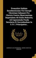Promulsis Sublata Excellentissimi Viri Georgii Christiani Gebaueri Pro Clericis Contra Observantiam Imperialem Ab Exilio Reductis, Ad Capessenda Feuda Secularia Et Succedendum In S. R. I. Principatus. 101118060X Book Cover