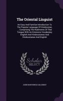 The Oriental Linguist: An Easy And Familiar Introduction To The Popular Language Of Hindoostan, ... Comprising The Rudiments Of That Tongue With An ... Hindoostanee And Hindoostanee And English... 1277707359 Book Cover