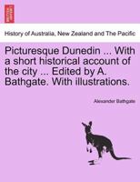 Picturesque Dunedin ... With a short historical account of the city ... Edited by A. Bathgate. With illustrations. 1241439516 Book Cover