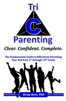 Tri-C Parenting: Clear. Confident. Complete: The Fundamental Guide to Effectively Parenting Your Kid From 1st Through 12th Grade 1736758411 Book Cover