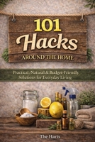 101 Hacks Around the Home: Practical, Natural, and Budget Friendly Solutions for Everyday Living B0GXB26XBM Book Cover
