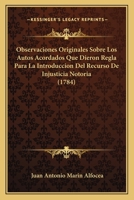 Observaciones Originales Sobre Los Autos Acordados Que Dieron Regla Para La Introduccion Del Recurso De Injusticia Notoria (1784) 116591185X Book Cover