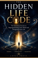 THE HIDDEN LIFE CODE: The Quantum Secrets to Reprogramming Your Mind and Designing Your Life! B0H1BRBRX5 Book Cover