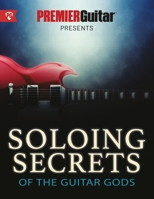 Soloing Secrets of the Guitar Gods: Get Inside the Techniques & Styles of the Greatest Rock Guitarists Ever (Premier Guitar Guides) 1789330890 Book Cover