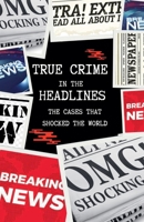True Crime in the Headlines: The Cases That Shocked the World 9766590222 Book Cover