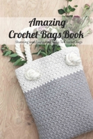 Amazing Crochet Bags Book: Stunning and Fascinating Ideas To Crochet Bags: Step by Step Guide Crochet for Beginners B091WFG93K Book Cover
