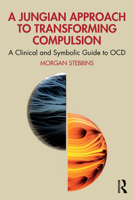 A Jungian Approach to Transforming Compulsion: A Clinical and Symbolic Guide to OCD 1041022530 Book Cover