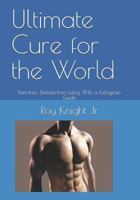 Ultimate Cure for the World: Pain Free, Disease Free Living, With a Ketogenic Guide (It's Time for a Cure 1728613752 Book Cover