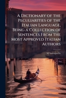 A Dictionary of the Peculiarities of the Italian Language, Being a Collection of Sentences From the Most Approved Italian Authors 1023822377 Book Cover