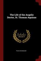 The Life of the Angelic Doctor, St. Thomas Aquinas 1019404752 Book Cover