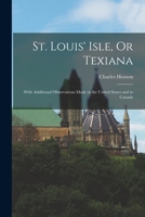 St. Louis' Isle, Or Texiana: With Additional Observations Made in the United States and in Canada 1275863183 Book Cover