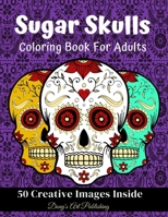 Sugar Skulls Coloring Book for Adults: 50 Creative Images Inside Stress Relieving Skull Designs Relaxation B08FP12XGN Book Cover