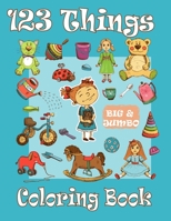 123 Things BIG & JUMBO Coloring Book: 120 Coloring Pages!!, Easy, LARGE, Simple Picture Coloring Books for Toddlers, Kids Ages 2-4, Early Learning, Preschool and Kindergarten B093RP1VFX Book Cover