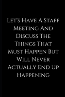 Let's Have A Staff Meeting And Discuss The Things That Must Happen But Will Never Actually End Up Happening: lined Notebook / journal funny birthday, gift coworkers, employees, colleagues, 1676348468 Book Cover