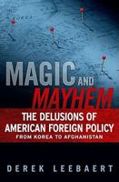 Magic and Mayhem: The Delusions of American Foreign Policy From Korea to Afghanistan 1439125694 Book Cover