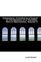 Dutensiana: Intended as a Sequel to the Memoirs of a Traveller, Now in Retirement, Volume V 0469354941 Book Cover