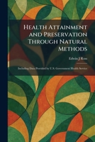 Health Attainment and Preservation Through Natural Methods: Including Data Provided by U.S. Government Health Service 1025708245 Book Cover
